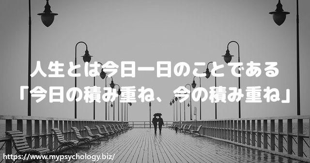 人生とは今日一日のことである「今日の積み重ね、今の積み重ね」