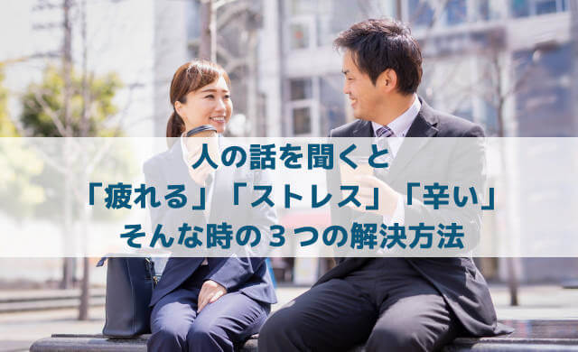 人の話を聞くと「疲れる」「ストレス」「辛い」と感じる時の３つの解決方法