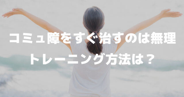 コミュ障をすぐ治すのは無理「コミュ障を治すトレーニングは口癖と行動を変える」