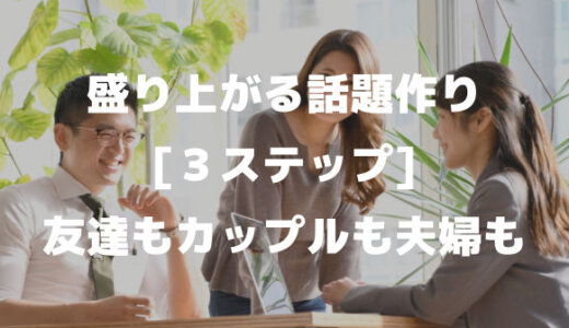 盛り上がる話題テーマ３段階「男女の友達も社会人もネタ作り」