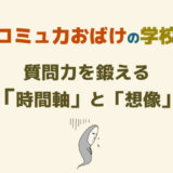 質問力を磨くトレーニングは「時間軸」と「想像」を加えて鍛える【コミュ力おばけの質問力】