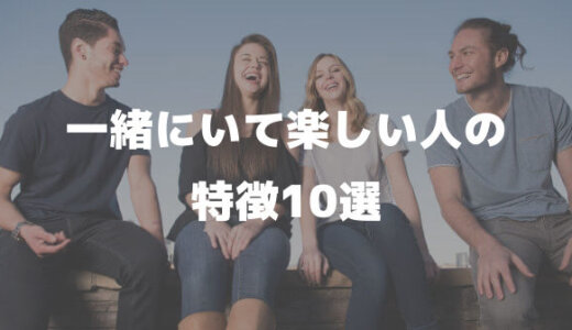 一緒にいて楽しい人の特徴10選│疲れる人にならない性格に変わる