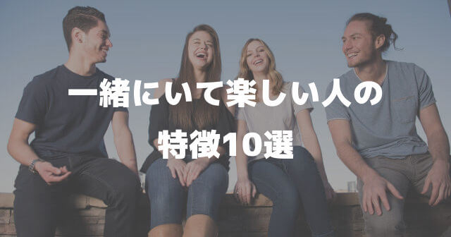 一緒にいて楽しい人の特徴10選│一緒にいて疲れる人にならない性格に変わる