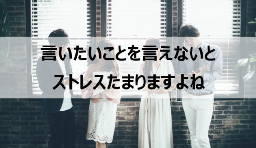 言いたいことが言えない性格がストレス│仕事も親も夫婦も恋愛も