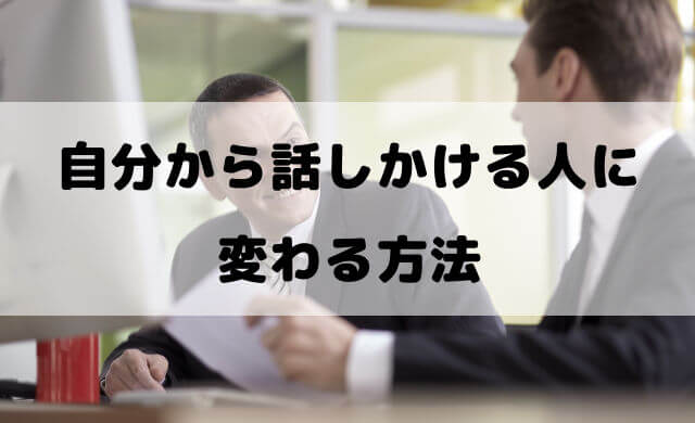 「自分から話しかけられない人」から「自分から話しかける人」に変わる方法（話題作り編）