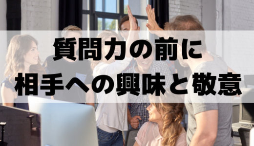 質問力の前に仕事も恋愛も友達も「相手への興味と敬意」が大切