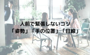 人前で緊張しないコツは「姿勢」と「手の位置」と「目線」を決めておく