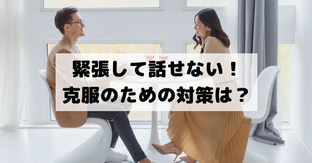 緊張して話せない 好きな人 異性 男性 女性 だと話せない モテる対策は