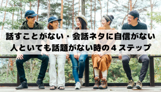 話すことがないし盛り上がる話題も会話ネタもない時の４ステップ