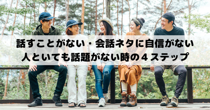 話すことがない・会話ネタに自信がない│人といても友達と会っても話題がない時の４ステップ