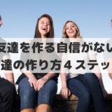 友達を作る自信がない│中学生、高校生、大学生、大人の社会人でも友達の作り方４ステップ