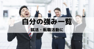 自分の強み一覧│就活・転職の自己分析や適性診断に役立つ長所一覧