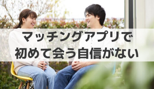 マッチングアプリ初めて会う自信がない│見た目で会う気になれない