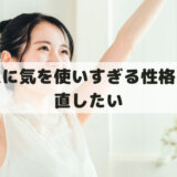 人に気を使いすぎる性格を直したい│短所で友達いないし嫌われる