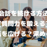 会話を続ける方法は質問力を鍛える「会話を広げるとは？深めるとは？」雑談上手に