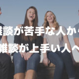 雑談が苦手でできない人から「雑談が上手い人へ」ネタと話題作りのコツで雑談力を！