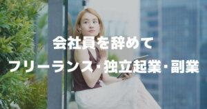 仕事を辞めたい時の選択肢「会社を辞めて個人事業主（フリーランス）・独立・起業・副業」