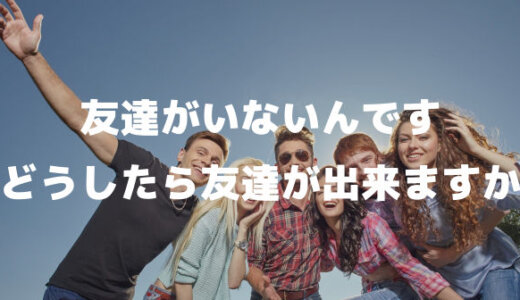 本当に友達がいないんです。どうしたら出来る？作る方法は？