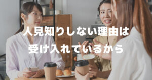 初対面で人見知りしない人「会話が続かない、仲良くなれない、緊張する」を受け入れる