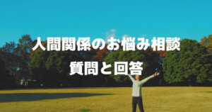 人間関係の悩み「相談と回答」職場や学校や家庭での悩み解決のきっかけに