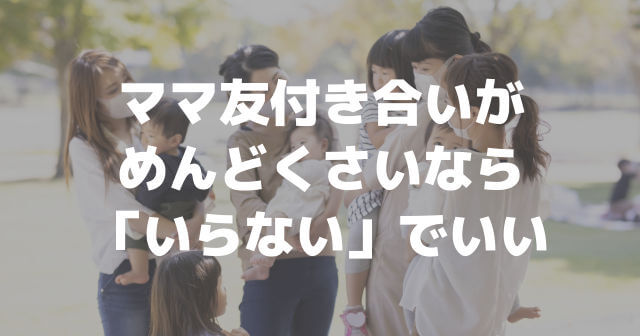 ママ友付き合いがめんどくさいし緊張するなら いらない でいい ママ友付き合いがめんどくさいし緊張するなら いらない でいい