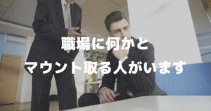 職場に何かとマウント取る人がいます。正直嫌いなんですが対処法とか対策はありますか？