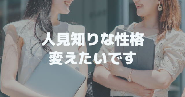 自分の性格が嫌いです│人見知りな性格を変えたいです
