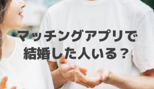 マッチングアプリで結婚した人っている？全然上手くいきません