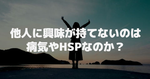 他人に興味が持てないのは病気やHSPなのか?
