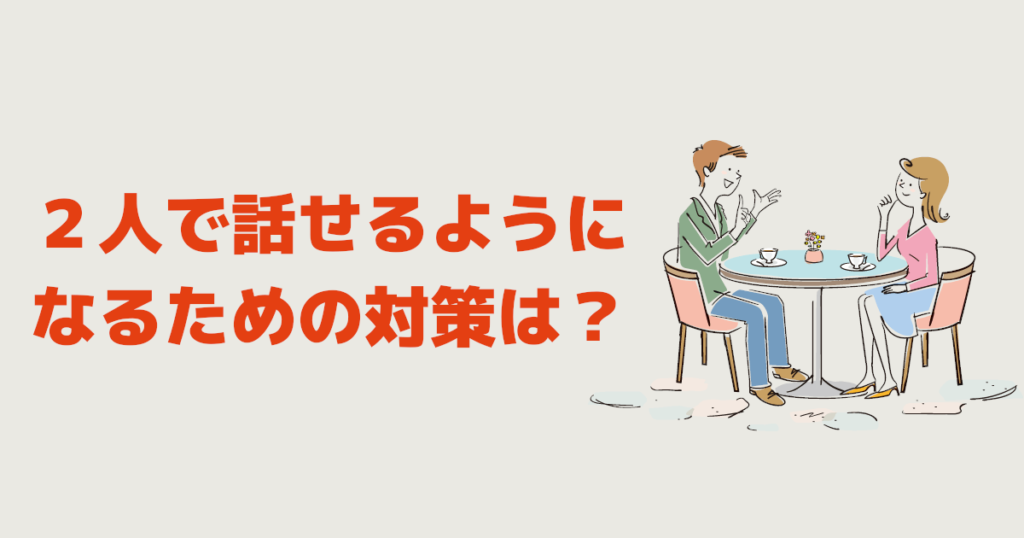 ２人で話せるようになるための対策は？