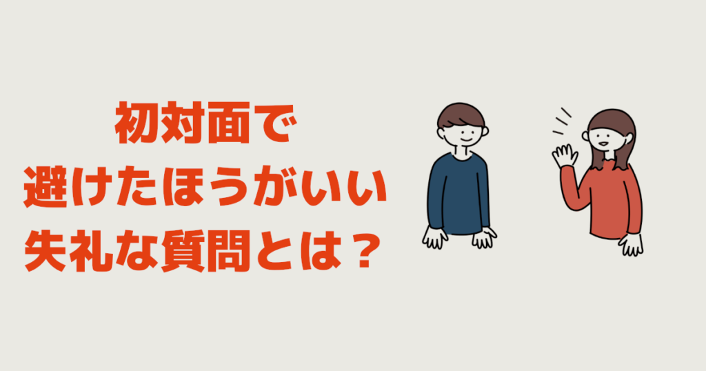 初対面で避けたほうがいい失礼な質問とは？