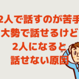 2人で話すのが苦手！大勢で話せるけど2人になると話せない原因