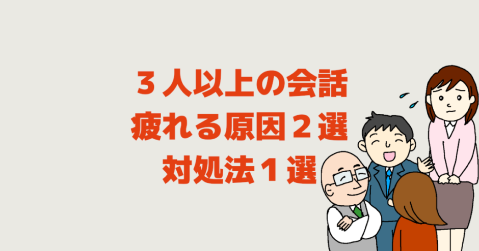 初対面の３人以上の会話で疲れる原因２選│話せない対処法１選