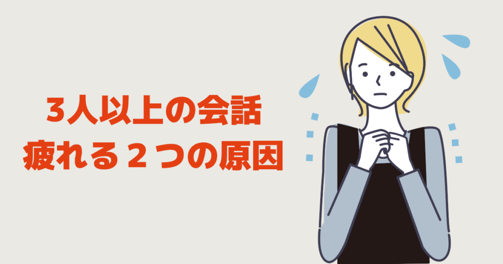 3人以上の会話が疲れる２つの原因3人以上の会話が疲れる２つの原因