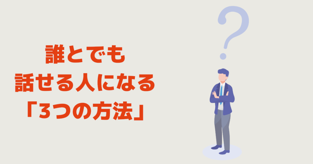 誰とでも話せる人になる「3つの方法」