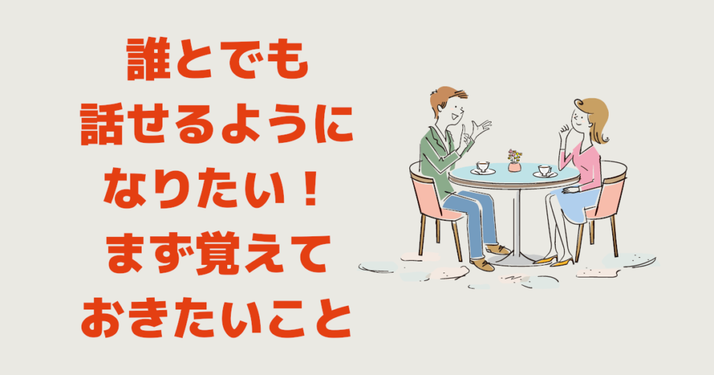 誰とでも話せるようになりたい！ならまず覚えておきたいこと