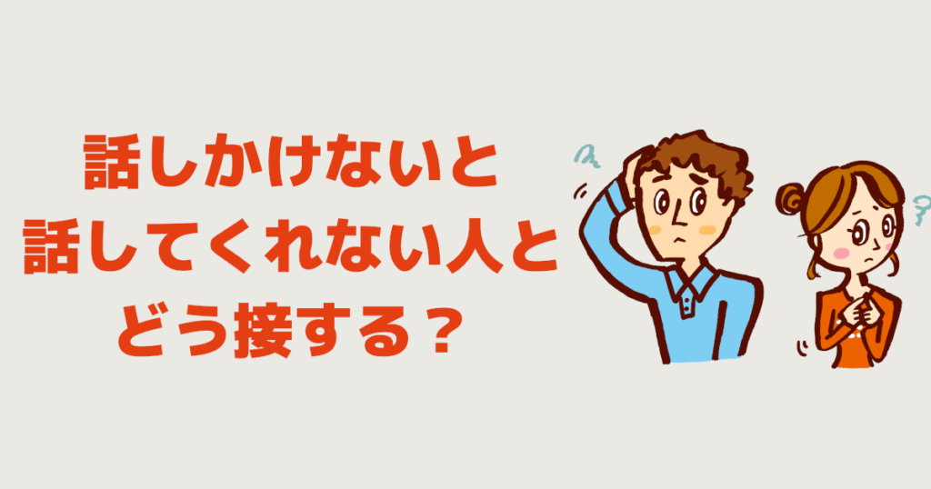 自分から話しかけないと話してくれない人とどう接する？