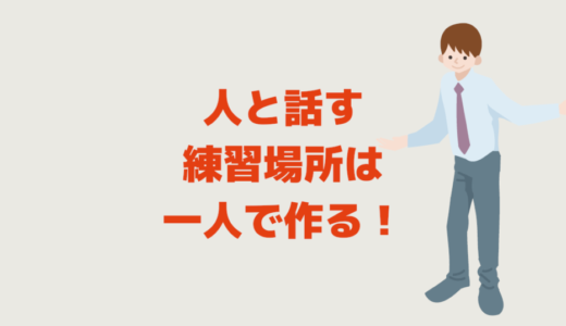 人と話す練習場所は一人で作る！話し方も会話もコミュ障改善にも