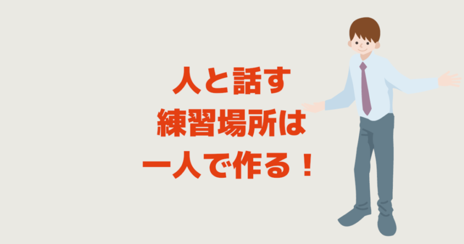 人と話す練習場所は一人で作る！話し方も会話もコミュ障改善にも