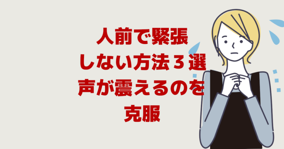 人前で緊張しない方法３選「あがり症で話す声が震えるのを克服」