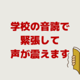 学校の音読で緊張して声が震えます。国語の現代文の長文が辛い。
