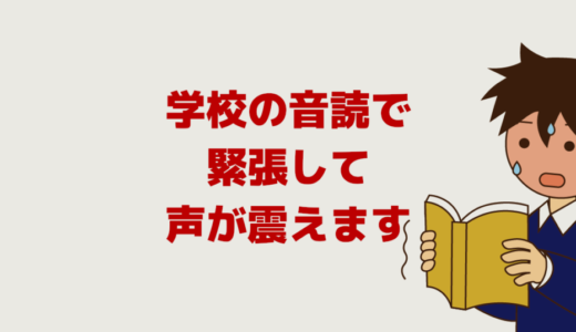 学校の音読で緊張して声が震えます。国語の現代文の長文が辛い。