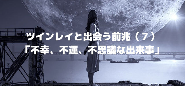 ツインレイと出会う前兆(7)「不幸、不運、不思議な出来事」ツインレイと出会う前兆(7)「不幸、不運、不思議な出来事」