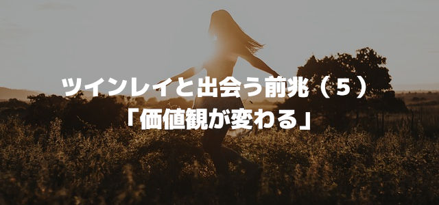 ツインレイと出会う前兆(5)「価値観が変わる」