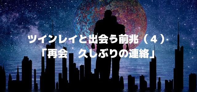ツインレイと出会う前兆(4)「再会 久しぶりの連絡」