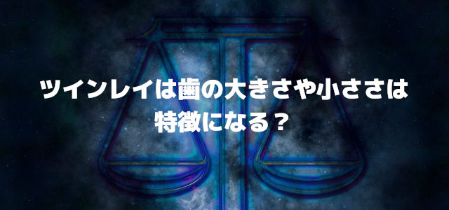 ツインレイは歯の大きさや小ささは特徴になる?