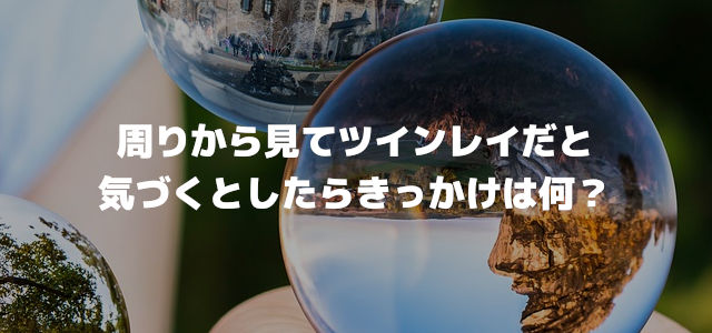 周りから見てツインレイだと気づくとしたらきっかけは何?