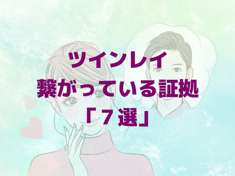 ツインレイ繋がっている証拠「7選」