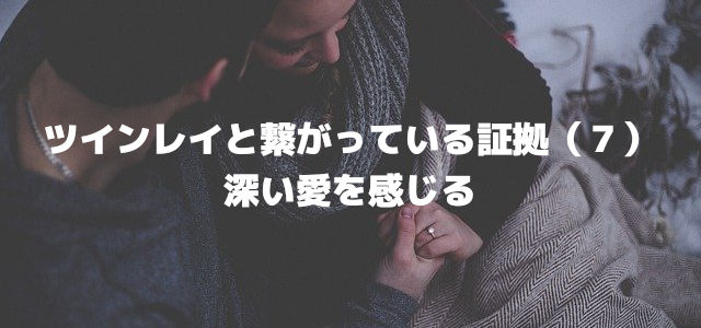 ツインレイと繋がっている証拠(7)深い愛を感じる