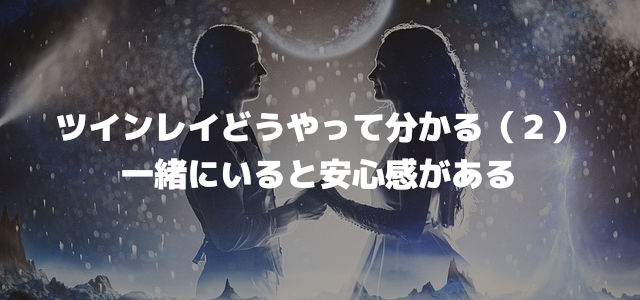 ツインレイどうやって分かる(2)一緒にいると安心感がある